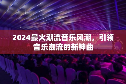 2024最火潮流音乐风潮，引领音乐潮流的新神曲