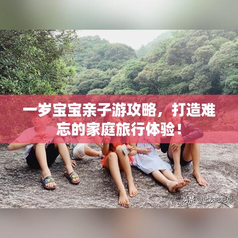 一岁宝宝亲子游攻略，打造难忘的家庭旅行体验！