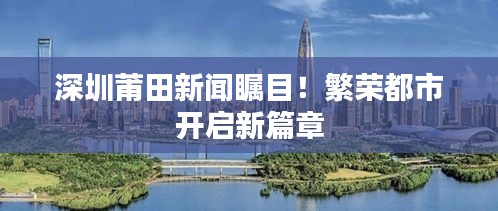 深圳莆田新闻瞩目！繁荣都市开启新篇章