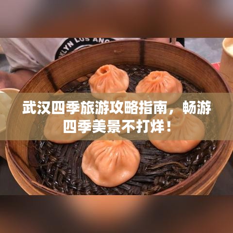 武汉四季旅游攻略指南，畅游四季美景不打烊！