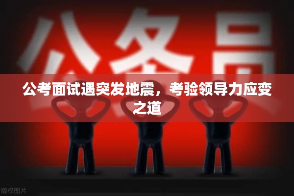 公考面试遇突发地震，考验领导力应变之道