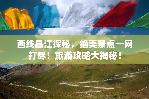 西线昌江探秘，绝美景点一网打尽！旅游攻略大揭秘！