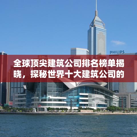 全球顶尖建筑公司排名榜单揭晓，探秘世界十大建筑公司的辉煌成就