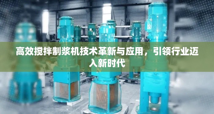 高效搅拌制浆机技术革新与应用，引领行业迈入新时代