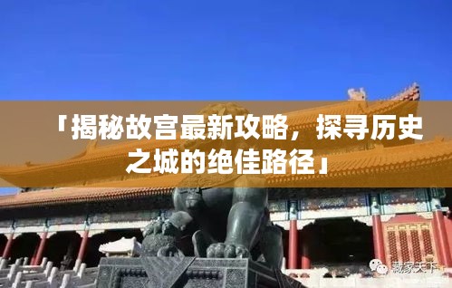 「揭秘故宫最新攻略，探寻历史之城的绝佳路径」
