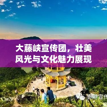 大藤峡宣传团，壮美风光与文化魅力展现