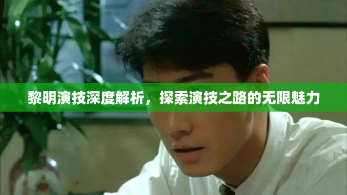 黎明演技深度解析，探索演技之路的无限魅力