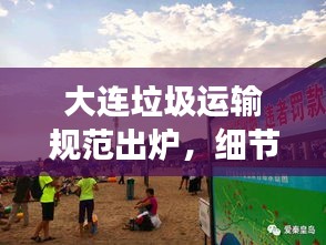 大连垃圾运输规范出炉，细节决定成败，确保环境清洁！