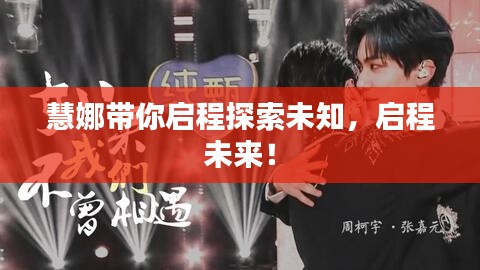 慧娜带你启程探索未知，启程未来！