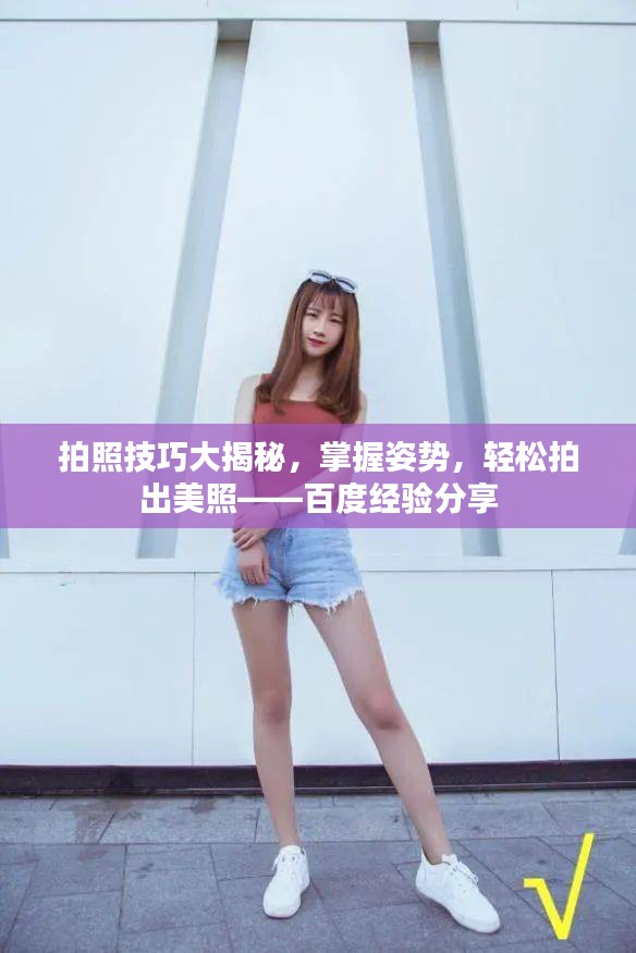 拍照技巧大揭秘，掌握姿势，轻松拍出美照——百度经验分享