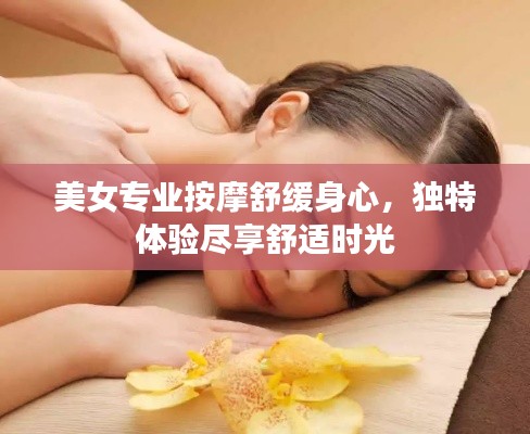 美女专业按摩舒缓身心，独特体验尽享舒适时光