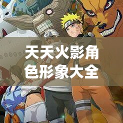 天天火影角色形象大全最新版揭秘