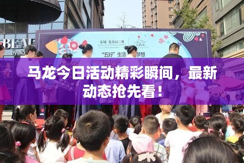 马龙今日活动精彩瞬间，最新动态抢先看！