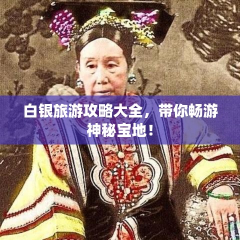 白银旅游攻略大全，带你畅游神秘宝地！