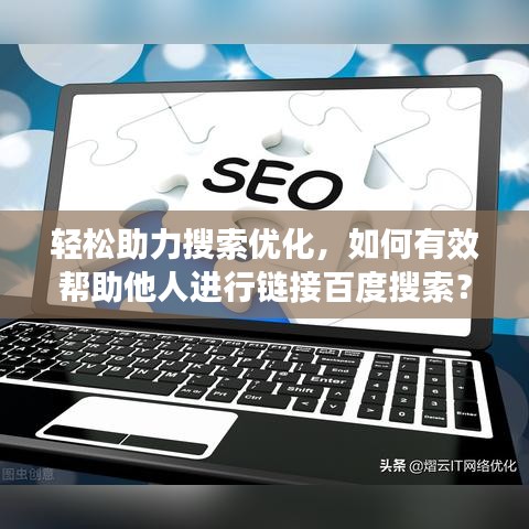 轻松助力搜索优化，如何有效帮助他人进行链接百度搜索？