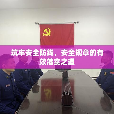 筑牢安全防线，安全规章的有效落实之道