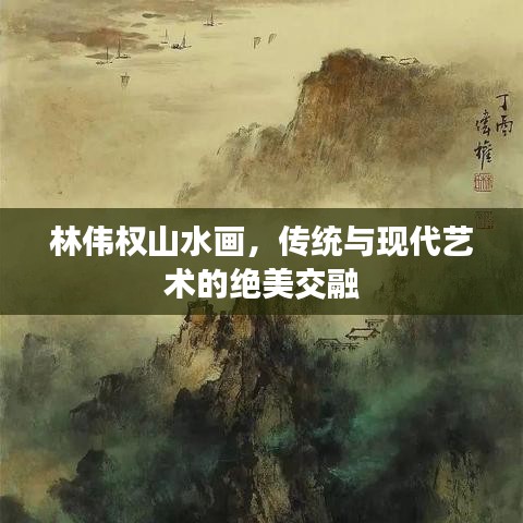 林伟权山水画，传统与现代艺术的绝美交融