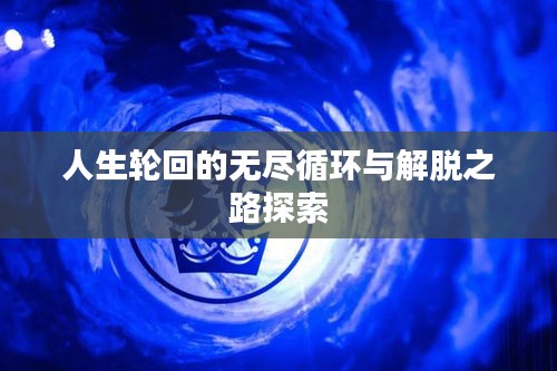 人生轮回的无尽循环与解脱之路探索