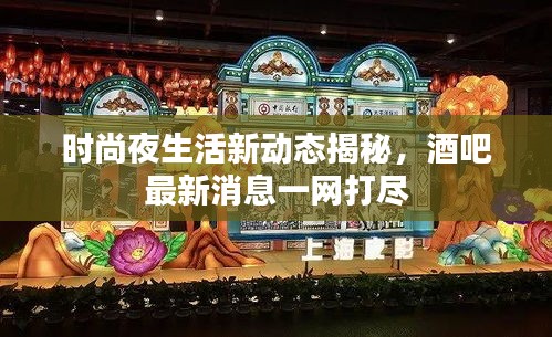 时尚夜生活新动态揭秘，酒吧最新消息一网打尽
