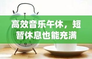 高效音乐午休，短暂休息也能充满无限能量！