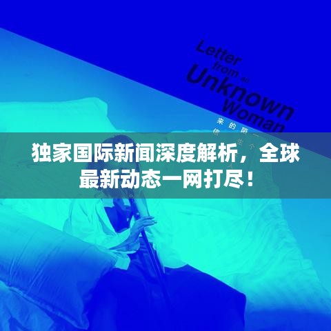 独家国际新闻深度解析，全球最新动态一网打尽！