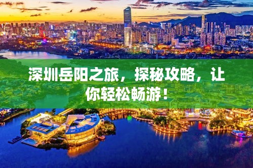深圳岳阳之旅，探秘攻略，让你轻松畅游！