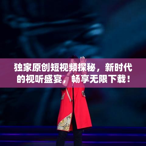 独家原创短视频探秘，新时代的视听盛宴，畅享无限下载！