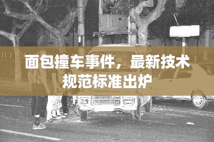 面包撞车事件，最新技术规范标准出炉