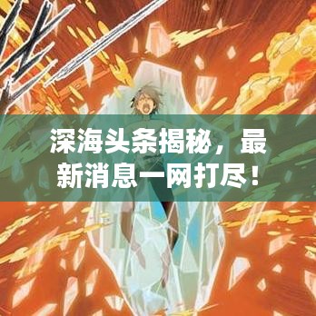 深海头条揭秘，最新消息一网打尽！