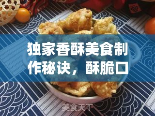 独家香酥美食制作秘诀，酥脆口感轻松掌握！