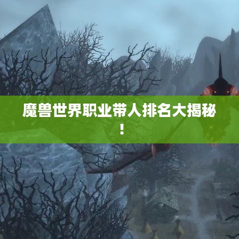 魔兽世界职业带人排名大揭秘！