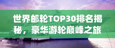 世界邮轮TOP30排名揭秘，豪华游轮巅峰之旅体验
