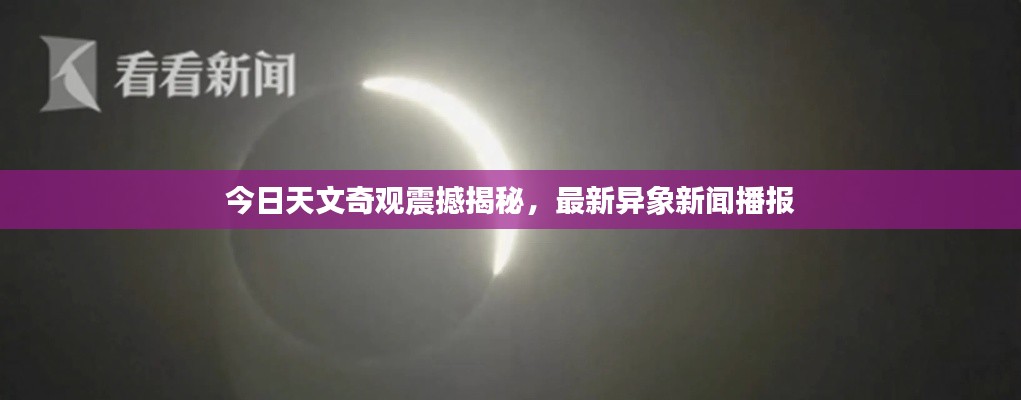 今日天文奇观震撼揭秘，最新异象新闻播报