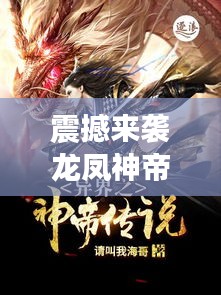 震撼来袭龙凤神帝，探寻神秘力量的百度热搜传奇！