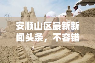 安顺山区最新新闻头条，不容错过的当地动态