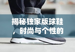 揭秘独家版球鞋，时尚与个性的完美融合