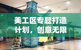 美工区专题打造计划，创意无限，空间独特