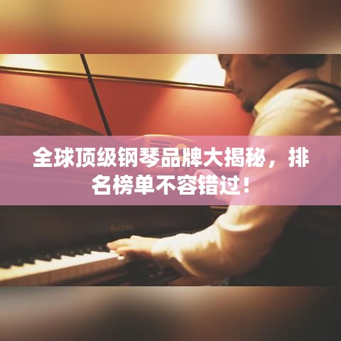 全球顶级钢琴品牌大揭秘，排名榜单不容错过！