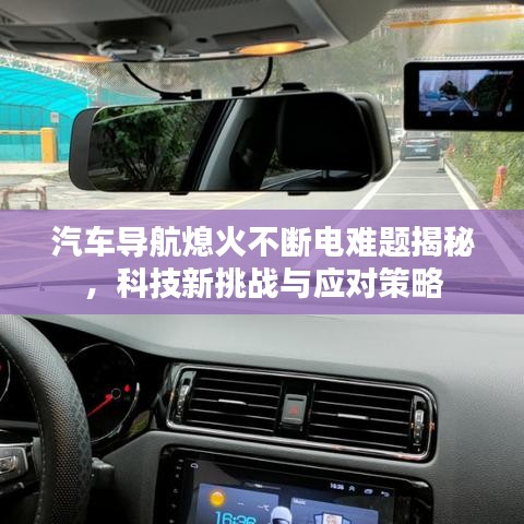 汽车导航熄火不断电难题揭秘，科技新挑战与应对策略