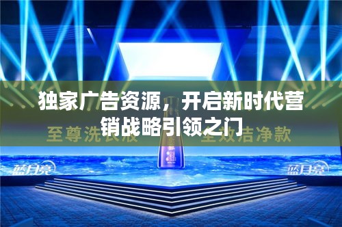 独家广告资源，开启新时代营销战略引领之门