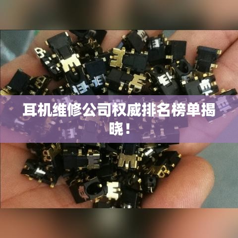 耳机维修公司权威排名榜单揭晓！