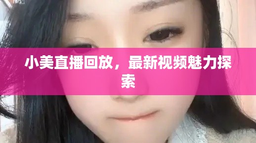 小美直播回放，最新视频魅力探索