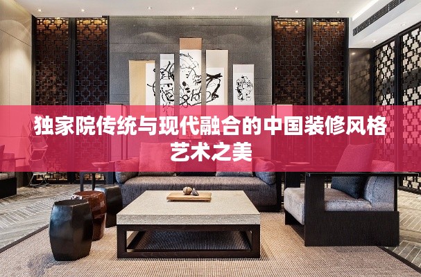 独家院传统与现代融合的中国装修风格艺术之美