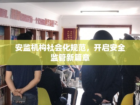 安监机构社会化规范，开启安全监管新篇章