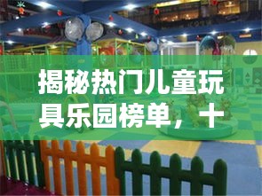 揭秘热门儿童玩具乐园榜单，十大最受喜爱玩具乐园盘点！