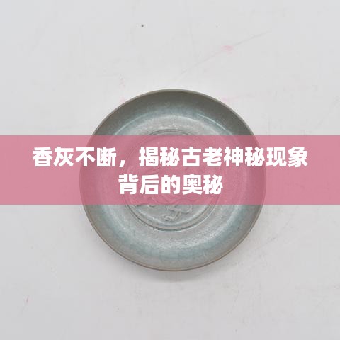 香灰不断，揭秘古老神秘现象背后的奥秘