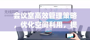 会议室高效管理策略，优化空间利用，提升会议效率