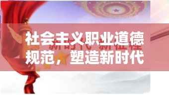 社会主义职业道德规范，塑造新时代职业道德典范