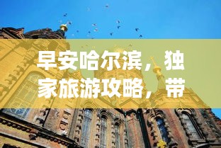 早安哈尔滨，独家旅游攻略，带你领略城市魅力！