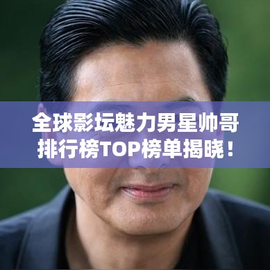 全球影坛魅力男星帅哥排行榜TOP榜单揭晓！